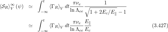 ∞ ∫ t πνe 1
⟨SR⟩V (ψ) ≃ ⟨Γ R ⟩V dtlnΛ--∘----------------
-∞ ee 1+ 2Ec ∕E∥ - 1
∫ t E
≃ ⟨Γ R ⟩V dt-πνe--∥- (3.427)
-∞ lnΛee Ec