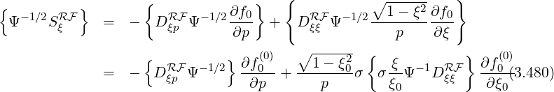 { } { ∘ ------ }
{ -1∕2 RF } RF -1∕2∂f0- RF -1∕2--1---ξ2∂f0-
Ψ Sξ = - D ξp Ψ ∂p + D ξξ Ψ p ∂ξ
∘ ------ { }
{ RF -1∕2} ∂f-(00) --1---ξ02 -ξ -1 RF ∂f(00)
= - D ξp Ψ ∂p + p σ σξ0Ψ D ξξ ∂ξ0(3.480)