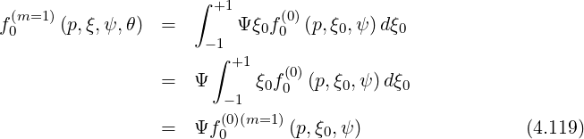 ∫ +1
f (m=1 )(p,ξ,ψ,θ) = Ψ ξ0f (0)(p,ξ0,ψ)dξ0
0 - 1 0
∫ +1 (0)
= Ψ ξ0f0 (p,ξ0,ψ) dξ0
- 1
= Ψf (00)(m=1)(p,ξ0,ψ) (4.119)