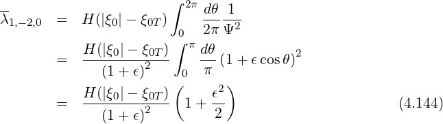 ∫
-- 2π dθ-1-
λ1,-2,0 = H(|ξ0|- ξ0T) 0 2πΨ2
H (|ξ |- ξ )∫ πdθ
= ----0---20T-- ---(1+ ϵcos θ)2
(1 + ϵ) ( 0 π )
H (|ξ0|- ξ0T) ϵ2
= --------2---- 1+ 2- (4.144)
(1 + ϵ)