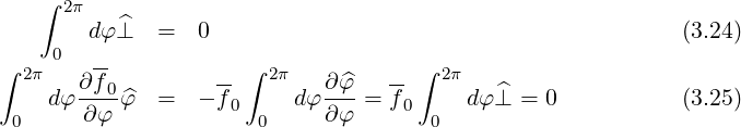 ∫ 2π
dφ⊥^ = 0 (3.24)
∫ 2π 0 -- ∫ 2π ∫ 2π
dφ ∂f-0^φ = - f- dφ ∂^φ-= f- dφ⊥^ = 0 (3.25)
0 ∂ φ 0 0 ∂φ 0 0