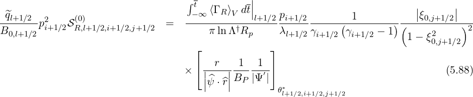 - |
∫ t ⟨Γ ⟩ dt| | |
-^ql+1-∕2--2 (0) ---∞---R-V---|l+1∕2pi+1∕2--------1-----------|ξ0,j+1∕2|---
B0,l+1∕2pi+1∕2SR,l+1∕2,i+1∕2,j+1∕2 = πlnΛ †Rp λl+1∕2γ (γ - 1)( 2 )2
i+1∕2 i+1∕2 1 - ξ0,j+1∕2
⌊ ⌋
⌈ |-r-|-1- -1-⌉
× |^ |BP |Ψ ′| (5.88)
|ψ ⋅^r| θ*l+1∕2,i+1∕2,j+1∕2