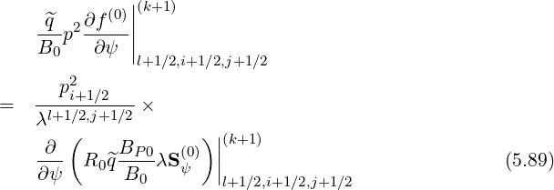 (0)||(k+1)
-^q-p2∂f---||
B0 ∂ψ |l+1∕2,i+1 ∕2,j+1∕2
2
= --pi+1∕2---×
λl+1∕2,j+1∕2
∂ ( B )||(k+1)
--- R0^q--P0λS (0ψ) || (5.89)
∂ψ B0 l+1∕2,i+1∕2,j+1∕2