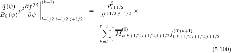 |
^q(ψ) ∂f (0)||(k+1 ) p2i+1∕2
------p2-----| = --l+1∕2,j+1∕2 ×
B0 (ψ) ∂ ψ |l+1 ∕2,i+1∕2,j+1∕2 λ
l′=l+1---
∑ M--(0)′ f(0)(k+1 )
′ ψ,l+1∕2,i+1∕2,j+1∕2 0,l′+1∕2,i+1∕2,j+1∕2
l=l-1
(5.100)