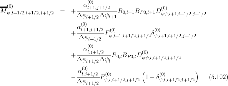 --- α(0)
M-(0) = + ---l+1,j+1∕2--R0,l+1BP 0,l+1D (0)
ψ,l+1∕2,i+1∕2,j+1∕2 Δ ψl+1∕2Δ ψl+1 ψψ,l+1,i+1∕2,j+1∕2
(0)
+ αl+1,j+1∕2F (0) δ(0)
Δψl+1∕2 ψ,l+1,i+1∕2,j+1∕2 ψ,l+1,i+1∕2,j+1∕2
(0)
--αl,j+1∕2--- (0)
+ Δ ψl+1∕2Δ ψlR0,lBP0,lD ψψ,l,i+1∕2,j+1∕2
(0)
αl,j+1∕2 (0) ( (0) )
- Δ-ψ----F ψ,l,i+1∕2,j+1∕2 1 - δψ,l,i+1∕2,j+1∕2 (5.102)
l+1∕2