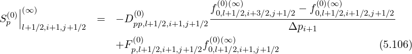 | f(0)(∞ ) - f(0)(∞)
S (0)||(∞ ) = - D(0) -0,l+1∕2,i+3-∕2,j+1∕2----0,l+1-∕2,i+1∕2,j+1∕2
p l+1∕2,i+1,j+1∕2 pp,l+1∕2,i+1,j+1∕2 Δpi+1
+F (0) f(0)(∞ ) (5.106)
p,l+1∕2,i+1,j+1∕2 0,l+1∕2,i+1,j+1∕2