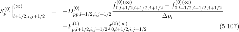 | (0)(∞) (0)(∞)
S (0)|(∞ ) = - D(0) f0,l+1∕2,i+1∕2,j+1∕2---f0,l+1∕2,i-1∕2,j+1∕2
p |l+1∕2,i,j+1∕2 pp,l+1∕2,i,j+1∕2 Δpi
(0) (0)(∞ )
+F p,l+1∕2,i,j+1∕2f0,l+1∕2,i,j+1∕2 (5.107)