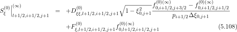 --------- (0)(∞ ) (0)(∞ )
(0)||(∞ ) (0) ∘ 2 f0,i+1∕2,j+3∕2 --f0,i+1∕2,j+1∕2
S ξ |l+1∕2,i+1∕2,j+1 = +D ξξ,l+1∕2,i+1∕2,j+1 1 - ξ0,j+1 pi+1∕2Δ ξ0,j+1
(0) (0)(∞)
+F ξ,l+1∕2,i+1∕2,j+1f0,l+1∕2,i+1∕2,j+1 (5.108)