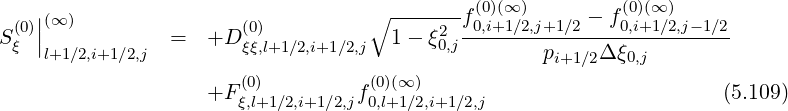 | ∘ ------- (0)(∞) (0)(∞)
S(0)||(∞ ) = +D (0) 1 - ξ2 f0,i+1∕2,j+1∕2---f0,i+1∕2,j-1∕2-
ξ l+1∕2,i+1∕2,j ξξ,l+1∕2,i+1∕2,j 0,j pi+1∕2Δ ξ0,j
(0) (0)(∞)
+F ξ,l+1∕2,i+1∕2,jf0,l+1∕2,i+1∕2,j (5.109)