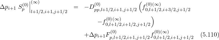 |(∞ ) (
Δpi+1 S (0p)|| = - D (0) f (0)(∞ )
l+1∕2,i+1,j+1∕2 pp,l+1∕2,i+1,j+1∕2 0,l+)1∕2,i+3∕2,j+1∕2
- f (0)(∞ )
0,l+1∕2,i+1∕2,j+1∕2
+ Δpi+1F (0) f(0)(∞ ) (5.110)
p,l+1 ∕2,i+1,j+1∕2 0,l+1∕2,i+1,j+1∕2