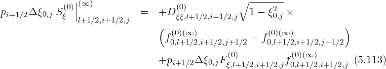 | ∘ -------
p Δξ S(0)||(∞ ) = +D (0) 1- ξ2 ×
i+1∕2 0,j ξ l+1∕2,i+1∕2,j ξξ,l+1∕2,i+1 ∕2,j 0,j
( (0)(∞ ) (0)(∞) )
f0,l+1∕2,i+1∕2,j+1∕2 - f0,l+1∕2,i+1∕2,j-1∕2
(0) (0)(∞ )
+pi+1∕2Δ ξ0,jFξ,l+1∕2,i+1 ∕2,jf0,l+1∕2,i+1∕2,j (5.113)