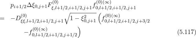 (0) (0)(∞)
pi+1 ∕2Δ ξ0,j+1Fξ,l+1∕∘2,i+1∕2,j+1f0,l(+1∕2,i+1∕2,j+1
= - D (0) 1- ξ2 f(0)(∞)
ξξ,l+1∕2,i+1∕2,j+1 ) 0,j+1 0,l+1∕2,i+1∕2,j+3∕2
- f(0)(∞) (5.117)
0,l+1∕2,i+1∕2,j+1∕2