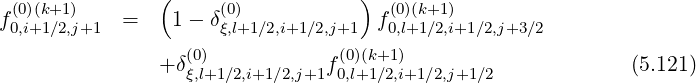 (0)(k+1) ( (0) ) (0)(k+1)
f0,i+1∕2,j+1 = 1- δξ,l+1∕2,i+1∕2,j+1 f0,l+1∕2,i+1∕2,j+3∕2
(0) (0)(k+1 )
+δξ,l+1∕2,i+1∕2,j+1f 0,l+1 ∕2,i+1∕2,j+1∕2 (5.121)