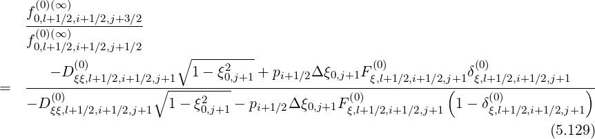 f (0)(∞ )
--0,(0l+)1(∞∕2),i+1∕2,j+3∕2
f 0,l+1∕2,i+1∕2,j+1∕2
(0) ∘ --------- (0) (0)
- D ξξ,l+1∕2,i+1∕2,j+1 1 - ξ20,j+1 + pi+1∕2Δ ξ0,j+1Fξ,l+1∕2,i+1∕2,j+1 δξ,l+1∕2,i+1∕2,j+1
= ----(0)------------∘------2-------------------(0)-----------(-----(0)-----------)
- D ξξ,l+1∕2,i+1∕2,j+1 1 - ξ0,j+1 - pi+1∕2Δξ0,j+1F ξ,l+1∕2,i+1∕2,j+1 1- δξ,l+1∕2,i+1∕2,j+1
(5.129 )