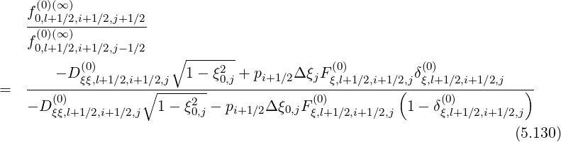 f(0)(∞ )
-0,l+1∕2,i+1-∕2,j+1∕2-
f(0)(∞ )
0,l+1∕2,i+1 ∕2,j- 1∕2 ∘ -------
- D (ξ0ξ),l+1∕2,i+1∕2,j 1 - ξ20,j + pi+1∕2Δ ξjF (ξ0,l)+1∕2,i+1∕2,jδ(ξ0,l)+1∕2,i+1∕2,j
= ----------------∘---------------------------------(----------------)-
- D(ξ0ξ),l+1∕2,i+1∕2,j 1- ξ20,j - pi+1∕2Δ ξ0,jFξ(0,l)+1∕2,i+1∕2,j 1 - δ(0ξ),l+1 ∕2,i+1∕2,j
(5.130)