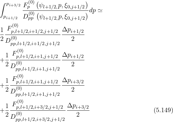 ( )
∫ pi+3∕2Fp(0) ψl+1∕2,p,ξ0,j+1∕2
--(0)(---------------)dp ≃
pi+1∕2 D pp ψl+1∕2,p,ξ0,j+1∕2
F (0)
1--p,l+1∕2,i+1∕2,j+1∕2Δpi+1-∕2
2D (0) 2
pp,l+1∕2,i+1∕2,j+1∕2
1 F(p0,l)+1∕2,i+1,j+1∕2Δpi+1 ∕2
+2---(0)----------------2---
D pp,l+1∕2,i+1,j+1∕2
(0)
+1--Fp,l+1∕2,i+1,j+1∕2Δpi+3-∕2
2 D (0) 2
pp,l+1∕2,i+1,j+1∕2
1 F(p0,l)+1∕2,i+3∕2,j+1∕2 Δpi+3 ∕2
+----(0)---------------------- (5.149)
2 D pp,l+1∕2,i+3∕2,j+1∕2 2