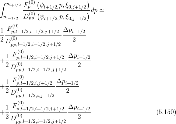 ∫ pi+1∕2Fp(0)(ψ p,ξ )
--(0)(--l+1∕2,--0,j+1∕2)dp ≃
pi-1∕2 D pp ψl+1∕2,p,ξ0,j+1∕2
(0)
1-Fp,l+1∕2,i-1∕2,j+1∕2Δpi--1∕2
2D (0) 2
pp,l+1∕2,i- 1∕2,j+1∕2
1 F(p0,l)+1∕2,i- 1∕2,j+1∕2 Δpi- 1∕2
+----(0)----------------------
2 D pp,l+1∕2,i-1∕2,j+1∕2 2
(0)
1--Fp,l+1∕2,i,j+1∕2-Δpi+1-∕2
+2 D (0) 2
pp,l+1∕2,i,j+1∕2
1 F(0) Δp
+----p,l+1∕2,i+1∕2,j+1∕2----i+1-∕2- (5.150)
2 D (0p)p,l+1∕2,i+1∕2,j+1∕2 2