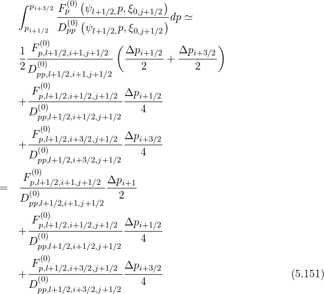 ∫ pi+3∕2 F (0)(ψ p,ξ )
-p--(-l+1∕2,--0,j+1∕2)dp ≃
pi+1∕2 D (0pp) ψl+1∕2,p,ξ0,j+1∕2
(0) ( )
1-Fp,l+1∕2,i+1,j+1∕2- Δpi+1∕2- Δpi+3∕2-
2D (0) 2 + 2
pp,l+1 ∕2,i+1,j+1 ∕2
F (0) Δp
+ --p,l+1∕2,i+1∕2,j+1∕2----i+1∕2
D (p0p),l+1∕2,i+1∕2,j+1∕2 4
(0)
-Fp,l+1∕2,i+3∕2,j+1∕2-Δpi+3-∕2
+ (0) 4
D pp,l+1∕2,i+3∕2,j+1∕2
F (0)
= --p,l+1∕2,i+1,j+1∕2-Δpi+1-
D(p0p),l+1∕2,i+1,j+1∕2 2
(0)
Fp,l+1∕2,i+1∕2,j+1∕2 Δpi+1 ∕2
+ --(0)----------------4----
D pp,l+1∕2,i+1∕2,j+1∕2
F (0)
+ --p,l+1∕2,i+3∕2,j+1∕2-Δpi+3-∕2 (5.151)
D (0) 4
pp,l+1∕2,i+3∕2,j+1∕2