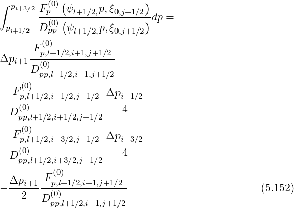 ∫ pi+3∕2F (0)(ψ p,ξ )
-p--(--l+1∕2,--0,j+1∕2)dp =
pi+1∕2 D (0p)p ψl+1∕2,p,ξ0,j+1∕2
(0)
-Fp,l+1∕2,i+1,j+1∕2-
Δpi+1D (0)
pp,l+1∕2,i+1,j+1∕2
F (0) Δp
+--p,l+1∕2,i+1∕2,j+1∕2 --i+1∕2-
D (p0p),l+1∕2,i+1 ∕2,j+1∕2 4
(0)
-Fp,l+1∕2,i+3∕2,j+1∕2 Δpi+3∕2-
+ (0) 4
D pp,l+1∕2,i+3 ∕2,j+1∕2
F (0)
- Δpi+1--p,l+1∕2,i+1,j+1∕2- (5.152)
2 D (p0p),l+1∕2,i+1,j+1∕2