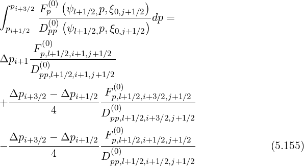 ∫ p (0)( )
i+3∕2F-p--ψl+1∕2,p,ξ0,j+1∕2-dp =
pi+1∕2 D (p0)p (ψl+1∕2,p,ξ0,j+1 ∕2)
(0)
F p,l+1∕2,i+1,j+1∕2
Δpi+1 -(0)-------------
Dpp,l+1∕2,i+1,j+1∕2
F(0)
+ Δpi+3∕2 --Δpi+1-∕2-p,l+1∕2,i+3∕2,j+1∕2-
4 D (0)
pp,l+1∕2,i+3∕2,j+1∕2
Δpi+3∕2 - Δpi+1 ∕2 F(p0,l)+1∕2,i+1∕2,j+1∕2
- -------------------(0)-------------- (5.155)
4 D pp,l+1∕2,i+1∕2,j+1∕2
