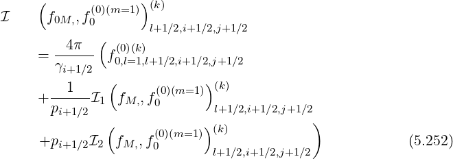 ( (0)(m=1 )) (k)
I f0M,,f0 l+1∕2,i+1∕2,j+1∕2
4π (
= ------ f(00),l(=k1),l+1∕2,i+1∕2,j+1∕2
γi+1∕2
--1--- ( (0)(m=1 ))(k)
+ p I1 fM,,f0 l+1∕2,i+1∕2,j+1∕2
i+1∕2 ( ) )
+p I2 fM,,f(0)(m=1 ) (k) (5.252)
i+1∕2 0 l+1∕2,i+1∕2,j+1∕2