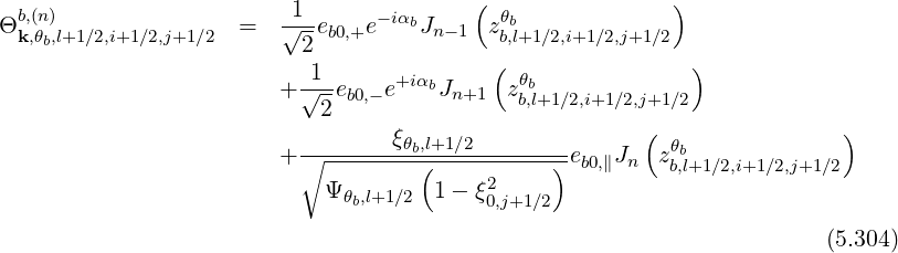 b,(n) -1- -iαb ( θb )
Θ k,θb,l+1∕2,i+1∕2,j+1∕2 = √2-eb0,+e Jn-1 zb,l+1∕2,i+1∕2,j+1∕2
1 ( )
+ √--eb0,- e+iαbJn+1 zθbb,l+1∕2,i+1∕2,j+1∕2
2 ( )
+ ∘-------ξθb,l+1∕2---------e J zθb
( 2 ) b0,∥ n b,l+1∕2,i+1∕2,j+1∕2
Ψ θb,l+1∕2 1- ξ0,j+1∕2
(5.304)