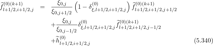^(0)(k+1 ) --ξ0,j-- ( (0) ) ^(0)(k+1)
fl+1∕2,i+1∕2,j = ξ0,j+1∕2 1- δξ,l+1∕2,i+1∕2,j fl+1∕2,i+1∕2,j+1∕2
+ --ξ0,j--δ(ξ0),l+1∕2,i+1∕2,jf^l(0+)1(k∕+21,i)+1∕2,j- 1∕2
ξ0,j-1∕2
+ ^h(0) (5.340)
l+1∕2,i+1∕2,j