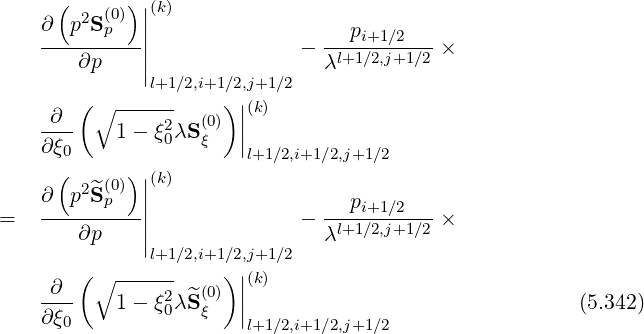( 2 (0))||(k)
∂--p-Sp---|| ---pi+1-∕2---
∂p | - λl+1∕2,j+1∕2 ×
|l+1∕2,i+1∕2,j+1∕2
(∘ ------ )||(k)
-∂-- 1- ξ20λS (0ξ) ||
∂ ξ0 l+1 ∕2,i+1∕2,j+1∕2
( (0))||(k)
∂ p2^Sp | pi+1 ∕2
= ----∂p----|| - λl+1∕2,j+1∕2 ×
|l+1∕2,i+1∕2,j+1∕2
(∘ ------ )|(k)
-∂-- 1- ξ2λ^S (0) || (5.342)
∂ ξ0 0 ξ |l+1 ∕2,i+1∕2,j+1∕2