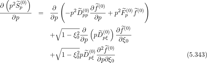 ( 2 ^(0)) ( )
∂--p-Sp--- = ∂-- - p2 ^D (0)∂f^(0)+ p2 ^F(0)f^(0)
∂p ∂p pp ∂p p
∘ ------ ( )
+ 1 - ξ2-∂- pD^(0) ∂f^(0)
0∂p pξ ∂ξ0
∘ ------ ∂2f^(0)
+ 1 - ξ20p^D (0pξ)------ (5.343)
∂p ∂ξ0