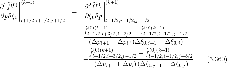 2^(0)||(k+1) 2^(0)||(k+1)
∂-f--|| = ∂-f---||
∂p∂ξ0|l+1∕2,i+1∕2,j+1∕2 ∂ξ0∂p |l+1∕2,i+1 ∕2,j+1∕2
(0)(k+1 ) (0)(k+1)
^fl+1∕2,i+3∕2,j+3∕2 + ^fl+1∕2,i- 1∕2,j-1∕2
= -(Δp----+-Δp-)-(Δ-ξ-----+-Δ-ξ--)--
i+1 i 0,j+1 0,j
f^(l0+)1(k∕+2,1i+)3 ∕2,j- 1∕2 + ^f(l+0)1(∕k+21,i-)1∕2,j+3∕2
- --(Δp----+-Δp-)(Δ-ξ----+-Δ-ξ--)-- (5.360)
i+1 i 0,j+1 0,j