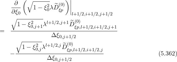 ∂ ( ∘ ------ )||
---- 1- ξ20λ ^D(ξ0p) ||
∂ξ0-------- l+1∕2,i+1∕2,j+1∕2
∘ 2 l+1∕2,j+1 ^ (0)
= ---1--ξ0,j+1λ--------D-ξp,l+1∕2,i+1∕2,j+1
Δ ξ0,j+1∕2
∘ ------- (0)
1 - ξ20,jλl+1 ∕2,jD ^ξp,l+1∕2,i+1∕2,j
- ----------Δ-ξ----------------- (5.362)
0,j+1∕2