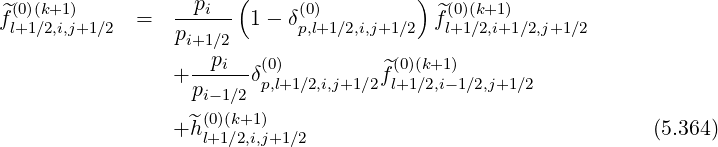 ( )
f^(0)(k+1) = --pi-- 1 - δ(0) ^f(0)(k+1)
l+1∕2,i,j+1∕2 pi+1∕2 p,l+1∕2,i,j+1 ∕2 l+1∕2,i+1∕2,j+1∕2
--pi--(0) ^(0)(k+1)
+ pi- 1∕2δp,l+1∕2,i,j+1∕2fl+1∕2,i-1∕2,j+1∕2
(0)(k+1)
+^h l+1∕2,i,j+1∕2 (5.364)