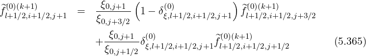 ^(0)(k+1) -ξ0,j+1- ( (0) ) ^(0)(k+1)
fl+1∕2,i+1∕2,j+1 = ξ0,j+3∕2 1- δξ,l+1∕2,i+1∕2,j+1 fl+1∕2,i+1∕2,j+3∕2
ξ
+ --0,j+1-δ(ξ0),l+1∕2,i+1∕2,j+1f^l(0+)1(k∕+21,i)+1∕2,j+1 ∕2 (5.365)
ξ0,j+1∕2
