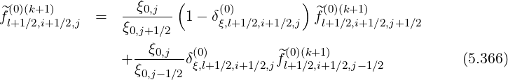 ^(0)(k+1 ) --ξ0,j-- ( (0) ) ^(0)(k+1)
fl+1∕2,i+1∕2,j = ξ0,j+1∕2 1- δξ,l+1∕2,i+1∕2,j fl+1∕2,i+1∕2,j+1∕2
+ --ξ0,j--δ(0) f^(0)(k+1) (5.366)
ξ0,j-1∕2 ξ,l+1∕2,i+1∕2,j l+1∕2,i+1∕2,j- 1∕2