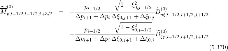∘ -----------
1- ξ2
^M-(0) = - ---pi+1∕2-----------0,j+1∕2-D^(0)
p,l+1∕2,i-1∕2,j+3∕2 Δpi+1 + Δpi Δ ξ0,j+1 + Δ ξ0,j pξ,l+1∕2,i+1∕2,j+1∕2
∘ ----2------
---pi+1∕2-------1--ξ0,j+1∕2--^(0)
- Δpi+1 + Δpi Δ ξ0,j+1 + Δ ξ0,jD ξp,l+1∕2,i+1∕2,j+1∕2
(5.370)