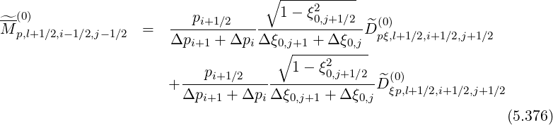 ∘ -----------
1 - ξ2
^M-(0) = ---pi+1∕2-----------0,j+1∕2-^D(0)
p,l+1∕2,i-1∕2,j-1∕2 Δpi+1 + Δpi Δ ξ0,j+1 + Δξ0,j pξ,l+1∕2,i+1 ∕2,j+1∕2
∘ ----2------
---pi+1∕2-------1--ξ0,j+1∕2--^(0)
+ Δpi+1 + Δpi Δ ξ0,j+1 + Δ ξ0,jD ξp,l+1∕2,i+1∕2,j+1∕2
(5.376)