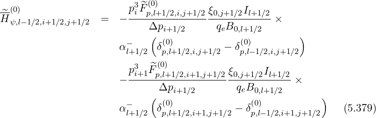 p3^F(0)
H^(0) = - -i-p,l+1∕2,i,j+1∕2ξ0,j+1∕2Il+1∕2 ×
ψ,l-1∕2,i+1∕2,j+1∕2 Δpi+1∕2 qeB0,l+1∕2
- ( (0) (0) )
αl+1∕2 δp,l+1∕2,i,j+1∕2 - δp,l-1∕2,i,j+1∕2
3 ^(0)
- pi+1-Fp,l+1∕2,i+1,j+1∕2-ξ0,j+1∕2Il+1∕2×
Δpi+1∕2 qeB0,l+1 ∕2
- ( (0) (0) )
αl+1∕2 δp,l+1∕2,i+1,j+1∕2 - δp,l-1∕2,i+1,j+1∕2 (5.379)
