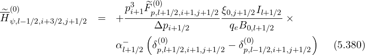 --(0) p3i+1 ^F(p0,l)+1∕2,i+1,j+1∕2 ξ0,j+1∕2Il+1∕2
H^ψ,l-1∕2,i+3∕2,j+1∕2 = + -------------------------------×
( Δpi+1∕2 qeB0,l+1 ∕2 )
α- δ(0) - δ(0) (5.380)
l+1∕2 p,l+1∕2,i+1,j+1∕2 p,l-1∕2,i+1,j+1∕2