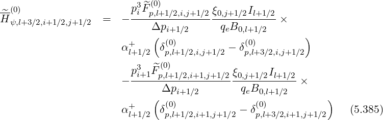 --(0) p3^F(0)
H^ψ,l+3∕2,i+1∕2,j+1∕2 = - -i-p,l+1∕2,i,j+1∕2ξ0,j+1∕2Il+1∕2 ×
Δpi+1∕2 qeB0,l+1∕2
+ ( (0) (0) )
αl+1∕2 δp,l+1∕2,i,j+1∕2 - δp,l+3∕2,i,j+1∕2
p3 ^F(0)
- -i+1--p,l+1∕2,i+1,j+1∕2-ξ0,j+1∕2Il+1∕2×
Δpi+1∕2 qeB0,l+1 ∕2
+ ( (0) (0) )
αl+1∕2 δp,l+1∕2,i+1,j+1∕2 - δp,l+3∕2,i+1,j+1∕2 (5.385)
