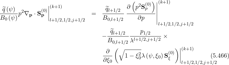 ( (0)) |(k+1)
^q(ψ ) (0)||(k+1 ) ^ql+1∕2 ∂ p2Sp ||
------p2∇p ⋅Sp || = ------------------||
B0 (ψ) l+1 ∕2,1∕2,j+1∕2 B0,l+1∕2 ∂p |l+1∕2,1∕2,j+1∕2
- -^ql+1∕2----p1∕2----×
B0,l+1∕2 λl+1∕2,j+1 ∕2
∂ ( ∘ ------ )||(k+1)
---- 1 - ξ20λ(ψ,ξ0)S (0ξ) || (5.466)
∂ξ0 l+1∕2,1∕2,j+1∕2