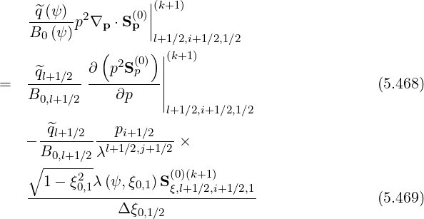 |
-^q(ψ)- 2 (0)||(k+1)
B0 (ψ)p ∇p ⋅Sp |
( )l+1|∕2,i+1∕2,1∕2
∂ p2S(0) |(k+1)
= -^ql+1∕2--------p---|| (5.468)
B0,l+1∕2 ∂p ||
l+1∕2,i+1∕2,1∕2
q^l+1∕2----pi+1∕2---
- B0,l+1∕2λl+1∕2,j+1∕2 ×
∘ -------
1 - ξ02,1λ(ψ,ξ0,1) S(ξ0),l(+k1+∕12,)i+1∕2,1
------------------------------- (5.469)
Δ ξ0,1∕2