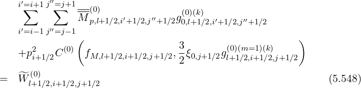 i′∑=i+1 j′′=∑j+1 --(0) (0)(k)
M p,l+1∕2,i′+1∕2,j′′+1∕2g0,l+1∕2,i′+1∕2,j′′+1∕2
i′=i- 1j′′=j- 1
( 3 (0)(m=1)(k) )
+p2i+1∕2C (0) fM,l+1∕2,i+1∕2,j+1∕2,--ξ0,j+1∕2gl+1∕2,i+1∕2,j+1∕2
2
= W^l(0+)1∕2,i+1∕2,j+1 ∕2 (5.548)