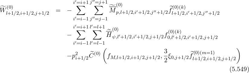 i′=∑i+1 j′′=∑j+1 --(0)
^W (0) = - ^M p,l+1∕2,i′+1∕2,j′′+1∕2^f(0)(k) ′ ′′
l+1∕2,i+1∕2,j+1∕2 i′=i-1 j′′=j- 1 l+1∕2,i+1∕2,j +1∕2
′ ′
i=∑i+1 l=∑l+1 ^-(0) (0)(k)
- H ψ,l′+1∕2,i′+1 ∕2,j+1∕2f0,l′+1 ∕2,i′+1∕2,j+1∕2
i′=i-1 l′=l-(1 )
2 ^(0) 3- ^(0)(m=1 )
- pi+1∕2C fM,l+1∕2,i+1∕2,j+1∕2,2ξ0,j+1∕2fl+1∕2,i+1∕2,j+1∕2
(5.549)