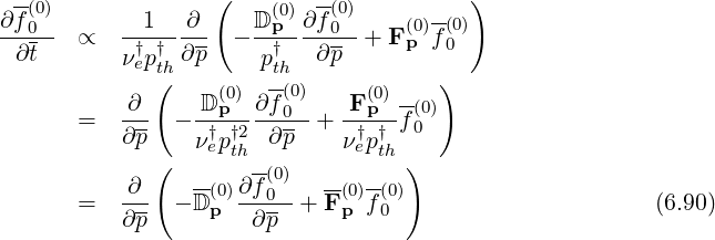 -(0) ( (0) -(0) -- )
∂-f0- ∝ --1--∂-- - D-p-∂-f0- + F(p0)f (00)
∂t ν†ep†th ∂p p†th ∂p
( (0) -(0) (0) )
= ∂-- - -Dp--∂-f0- + F-p--f(0)
∂p ν†ep†t2h ∂ p ν†ep†th 0
( -(0) )
= ∂-- - D(0)∂f0--+ F-(0)f(0) (6.90)
∂p- p ∂p- p 0