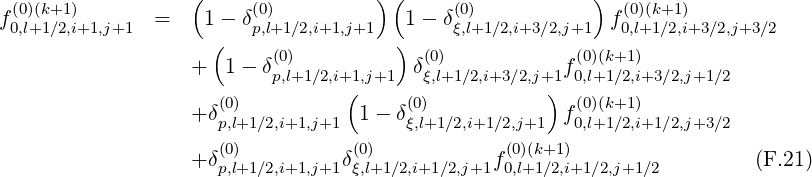 (0)(k+1) ( (0) ) ( (0) ) (0)(k+1)
f0,l+1∕2,i+1,j+1 = 1- δp,l+1∕2,i+1,j+1 1 - δξ,l+1∕2,i+3∕2,j+1 f0,l+1∕2,i+3∕2,j+3∕2
( (0) ) (0) (0)(k+1)
+ 1- δp,l+1∕2,i+1,j+1 δξ,l+1∕2,i+3∕2,j+1f0,l+1∕2,i+3∕2,j+1 ∕2
(0) ( (0) ) (0)(k+1)
+δp,l+1∕2,i+1,j+1 1- δξ,l+1∕2,i+1∕2,j+1 f0,l+1∕2,i+1∕2,j+3 ∕2
(0) (0) (0)(k+1)
+δp,l+1∕2,i+1,j+1δξ,l+1∕2,i+1∕2,j+1f0,l+1∕2,i+1∕2,j+1∕2 (F.21)
