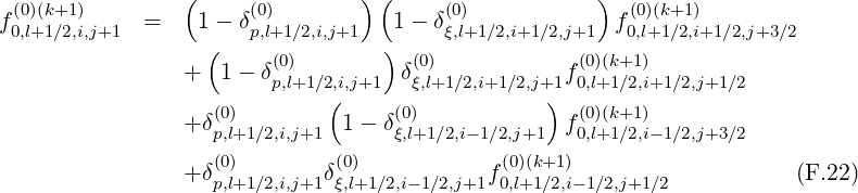 ( ) ( )
f0(0,)l+(k1+∕12),i,j+1 = 1- δ(p0,)l+1∕2,i,j+1 1- δξ(0,)l+1∕2,i+1∕2,j+1 f(00,)l+(k1+∕12),i+1∕2,j+3∕2
( (0) ) (0) (0)(k+1)
+ 1- δp,l+1∕2,i,j+1 δξ,l+1∕2,i+1∕2,j+1f0,l+1∕2,i+1∕2,j+1∕2
(0) ( (0) ) (0)(k+1)
+δp,l+1∕2,i,j+1 1- δξ,l+1∕2,i- 1∕2,j+1 f0,l+1∕2,i-1∕2,j+3∕2
(0) (0) (0)(k+1)
+δp,l+1∕2,i,j+1δξ,l+1∕2,i- 1∕2,j+1f0,l+1∕2,i-1∕2,j+1∕2 (F.22)