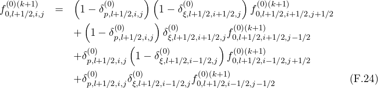 ( ) ( )
f (0)(k+1) = 1- δ(0) 1- δ(0) f (0)(k+1)
0,l+1∕2,i,j ( p,l+1∕2,i,j ) ξ,l+1∕2,i+1∕2,j 0,l+1∕2,i+1∕2,j+1∕2
+ 1- δ(0) δ(0) f(0)(k+1)
p,l+1(∕2,i,j ξ,l+1∕2,i+1∕2),j 0,l+1∕2,i+1 ∕2,j- 1∕2
+δ(0) 1 - δ(0) f(0)(k+1)
p,l+1∕2,i,j ξ,l+1∕2,i- 1∕2,j 0,l+1∕2,i- 1∕2,j+1∕2
+δ(0) δ(0) f(0)(k+1) (F.24)
p,l+1∕2,i,j ξ,l+1∕2,i-1∕2,j 0,l+1∕2,i-1∕2,j-1∕2